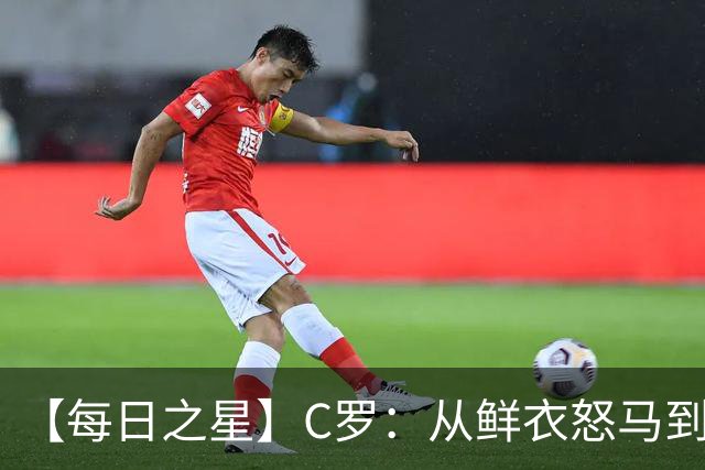 【每日之星】C罗：从鲜衣怒马到41岁图腾 他用双响炮击碎质疑