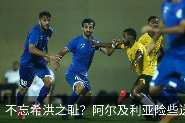 不忘希洪之耻？阿尔及利亚险些送奥地利回家 他们已做到极致