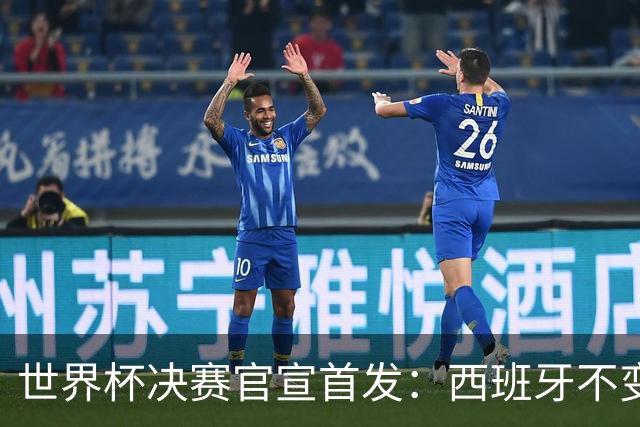 世界杯决赛官宣首发：西班牙不变阵，阿根廷仅换一人