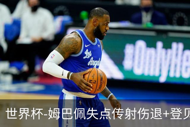 世界杯-姆巴佩失点传射伤退+登贝莱破门 法国2-0摩洛哥