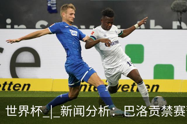世界杯 | 新闻分析：巴洛贡禁赛暂缓执行为何“破天荒”？