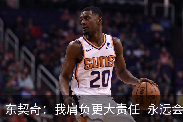东契奇：我肩负更大责任 永远会为国家队出场