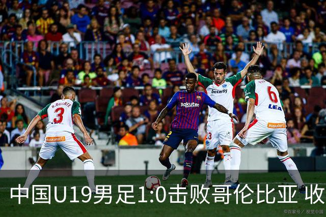 中国U19男足1:0击败哥伦比亚 收获土伦杯第二胜