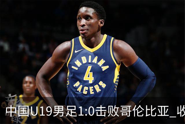 中国U19男足1:0击败哥伦比亚 收获土伦杯第二胜