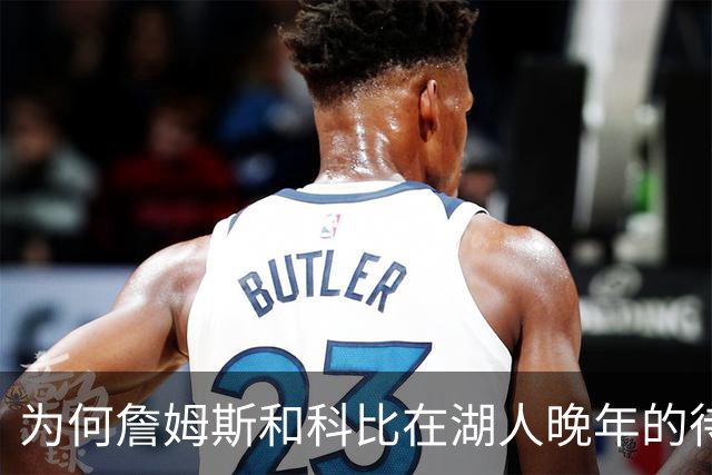 为何詹姆斯和科比在湖人晚年的待遇如此天差地别？