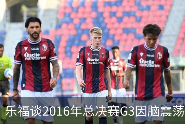乐福谈2016年总决赛G3因脑震荡缺阵：那是我生涯中最艰难的时刻