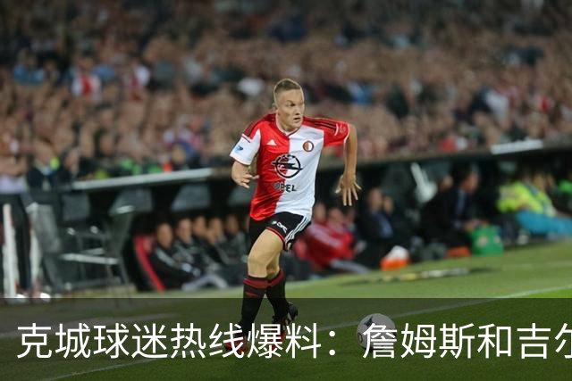 克城球迷热线爆料：詹姆斯和吉尔伯特本周私下会面超过两小时