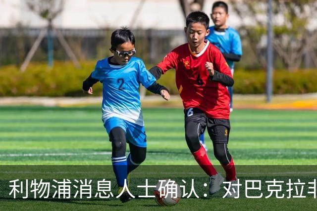 利物浦消息人士确认：对巴克拉非常着迷，但巴黎标价1.28亿镑