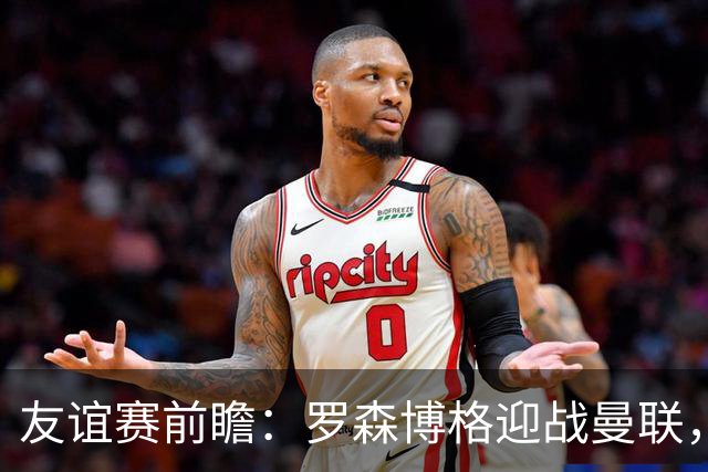 友谊赛前瞻：罗森博格迎战曼联，15岁JJ Gabriel有望首秀