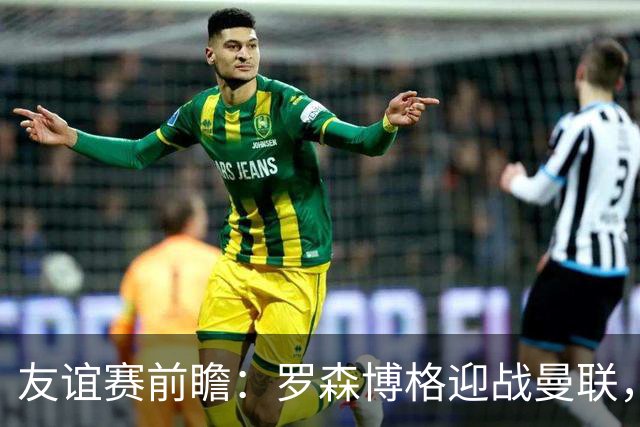 友谊赛前瞻：罗森博格迎战曼联，15岁JJ Gabriel有望首秀
