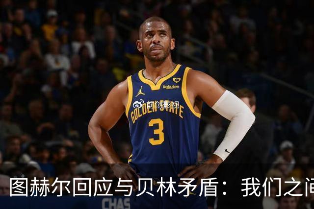 图赫尔回应与贝林矛盾：我们之间没问题 都是记者搞事