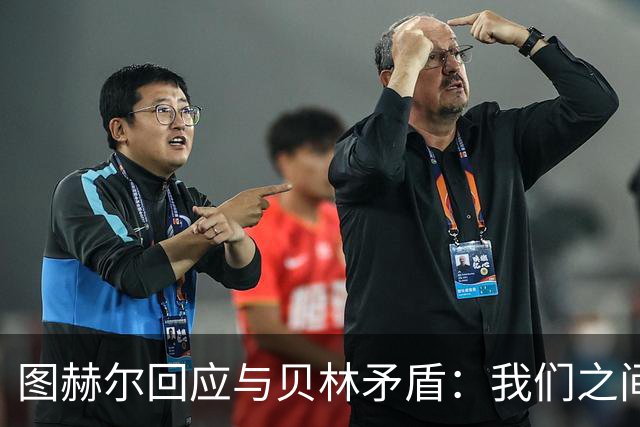 图赫尔回应与贝林矛盾：我们之间没问题 都是记者搞事