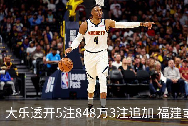 大乐透开5注848万3注追加 福建或爆3054万大奖