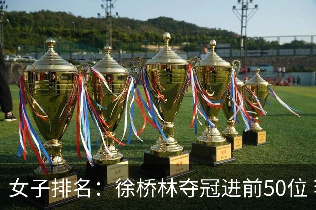 女子排名：徐桥林夺冠进前50位 李民英进前100位