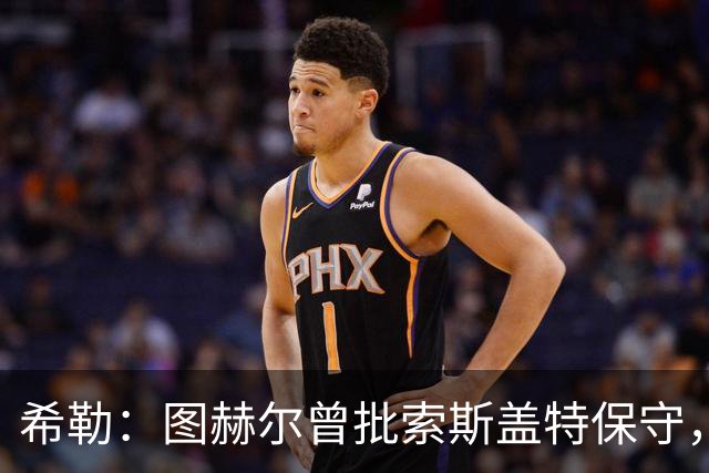 希勒：图赫尔曾批索斯盖特保守，如今回旋镖打脸