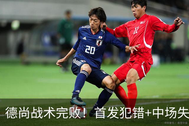 德尚战术完败！首发犯错+中场失控 高中锋枯坐替补席