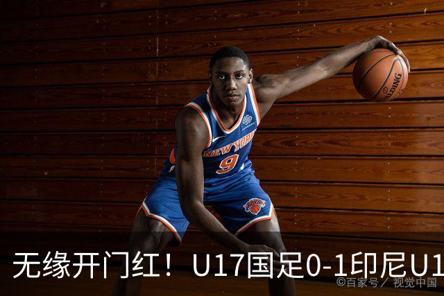 无缘开门红！U17国足0-1印尼U17 孔玺诺抽射造险国足下场对阵日本