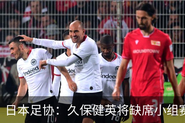 日本足协：久保健英将缺席小组赛第二轮 留在驻地治疗康复
