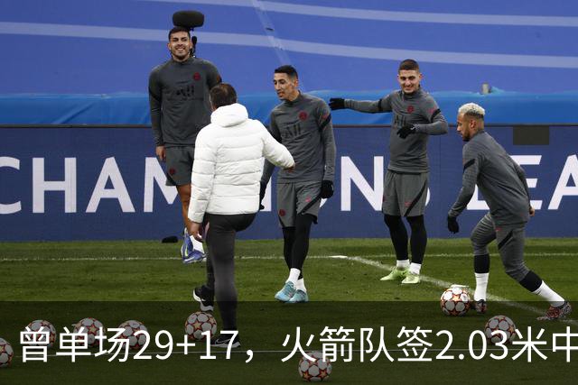 曾单场29+17，火箭队签2.03米中锋，升级篮板保护 有助申京改打4号
