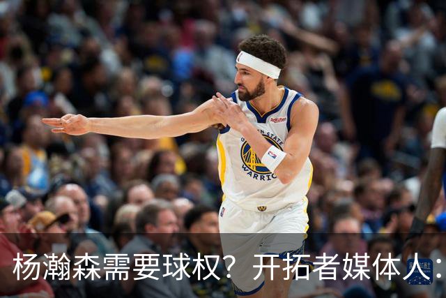 杨瀚森需要球权？开拓者媒体人：那让利拉德把球给他 这有点奇怪