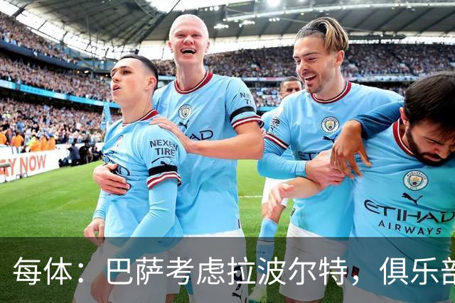 每体：巴萨考虑拉波尔特，俱乐部担心明夏转会操作会更加困难