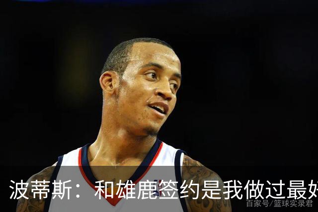 波蒂斯：和雄鹿签约是我做过最好的决定 永远感激共同走过的旅程