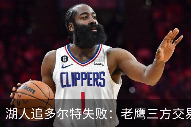 湖人追多尔特失败：老鹰三方交易拿下雷霆冠军侧翼