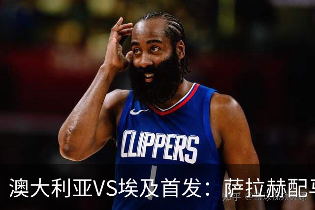 澳大利亚VS埃及首发：萨拉赫配马尔穆什 伊兰昆达应战