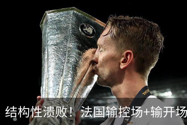 结构性溃败！法国输控场+输开场+输锋线=怎么都是输