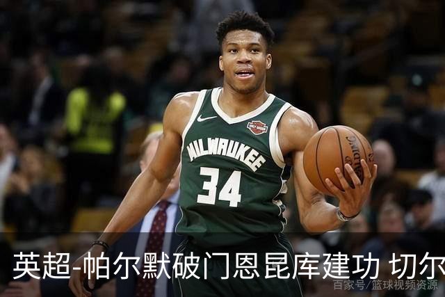 英超-帕尔默破门恩昆库建功 切尔西2-1布莱顿