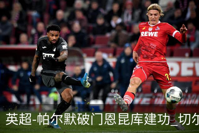英超-帕尔默破门恩昆库建功 切尔西2-1布莱顿