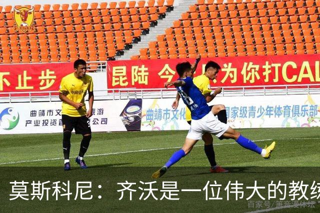 莫斯科尼：齐沃是一位伟大的教练，我每天都努力向皮奥学习