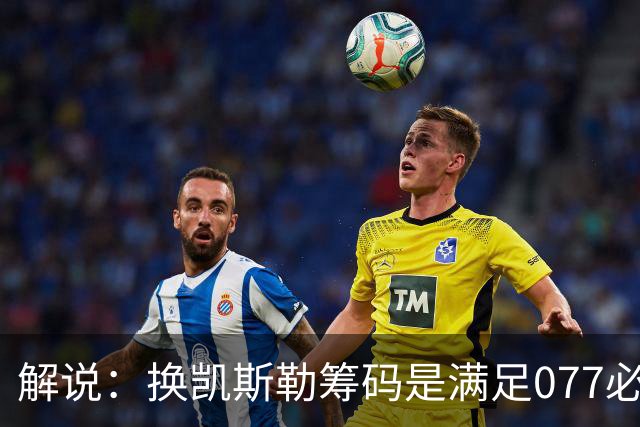 解说：换凯斯勒筹码是满足077必要代价 最大槽点是没送走烂合同
