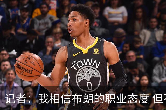 记者：我相信布朗的职业态度 但不会以圣人去要求任何运动员