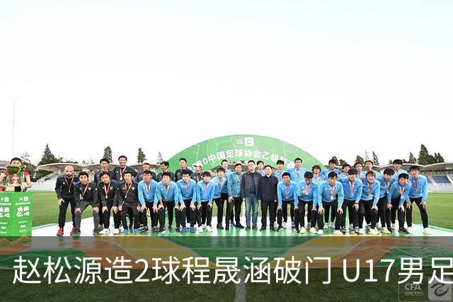 赵松源造2球程晟涵破门 U17男足3比2绝杀阿森纳