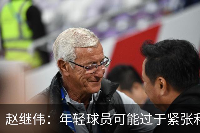 赵继伟：年轻球员可能过于紧张&心态不够放松 执行不好&失误也多