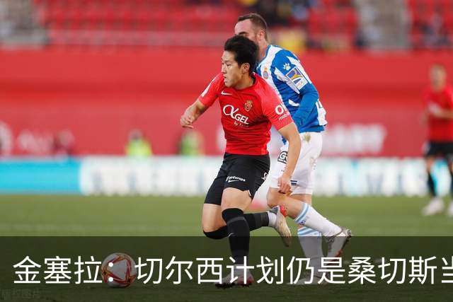 金塞拉：切尔西计划仍是桑切斯当一门，彭德斯是有力竞争者