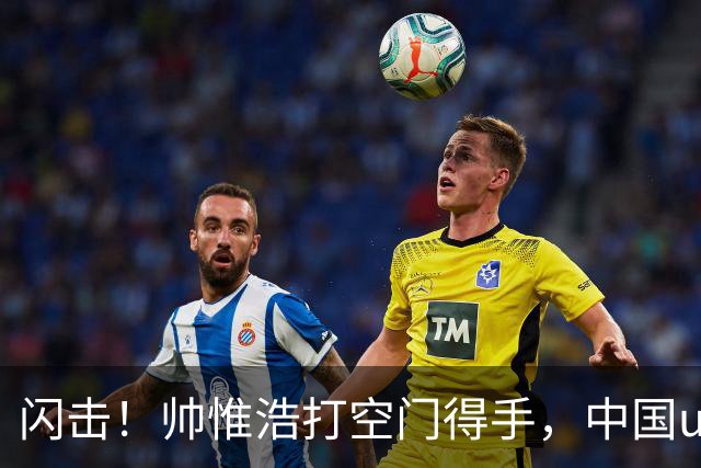 闪击！帅惟浩打空门得手，中国u17 1-0 澳大利亚