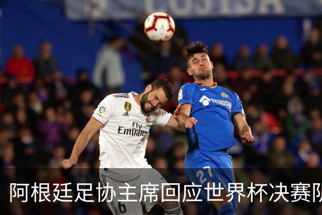 阿根廷足协主席回应世界杯决赛阴谋论：别被谎言欺骗，西班牙光明正大赢了我们