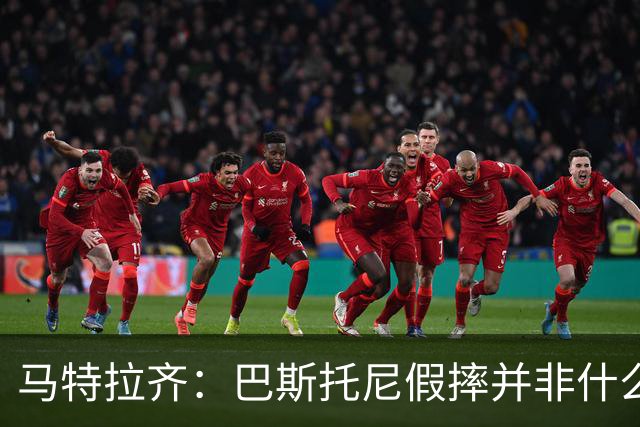 马特拉齐：巴斯托尼假摔并非什么严重错误 他身上有我的影子