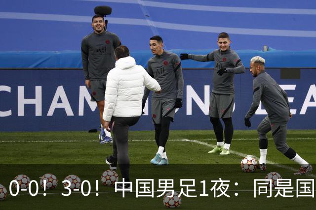 0-0！3-0！中国男足1夜：同是国家队，差距太大了？老大哥丢人了