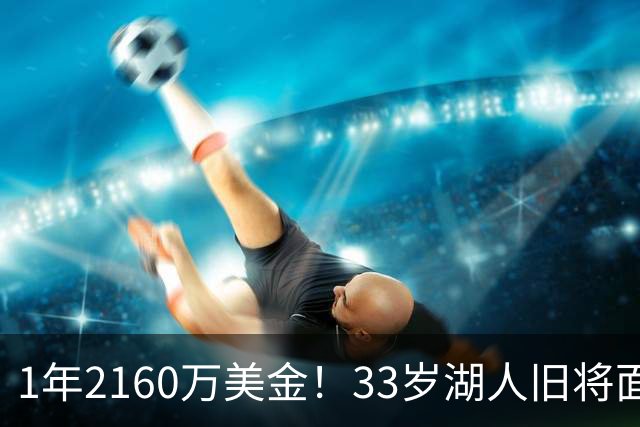 1年2160万美金！33岁湖人旧将面临买断，有望联手老詹继续冲冠