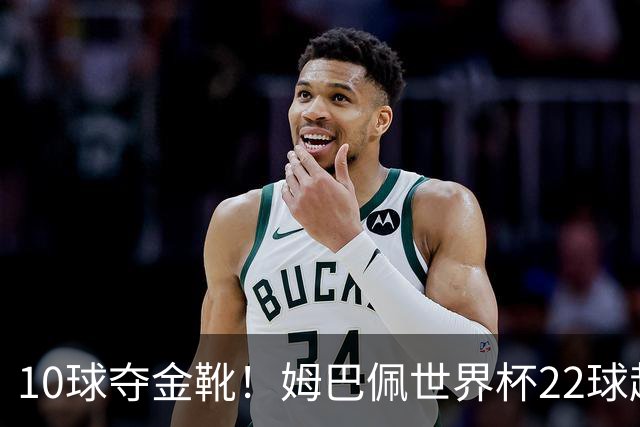 10球夺金靴！姆巴佩世界杯22球超越梅西，创56年纪录