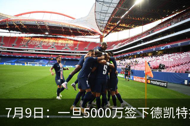 7月9日：一旦5000万签下德凯特拉雷，皇马4231体系成型，有望冲击西甲欧冠！