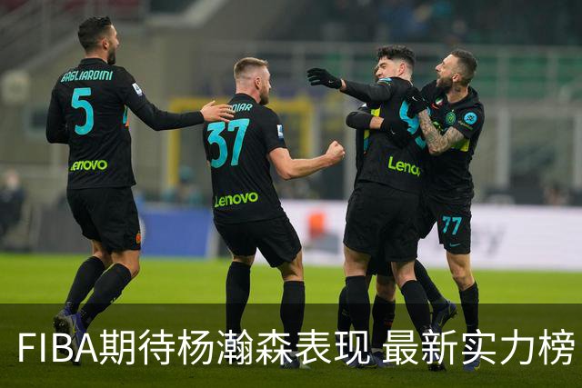 FIBA期待杨瀚森表现 最新实力榜：中国男篮高居第二