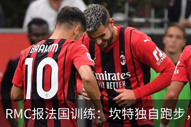 RMC报法国训练：坎特独自跑步，小图拉姆小腿不适提前结束训练